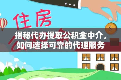 文山揭秘代办提取公积金中介，如何选择可靠的代理服务