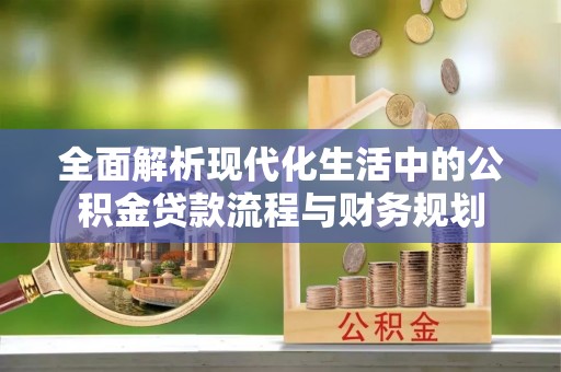 文山全面解析现代化生活中的公积金贷款流程与财务规划