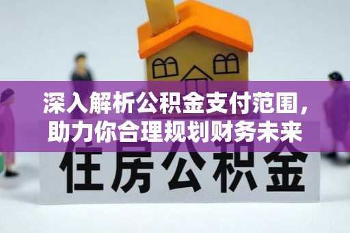 文山深入解析公积金支付范围，助力你合理规划财务未来