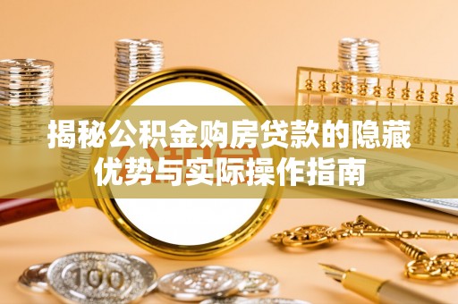 文山揭秘公积金购房贷款的隐藏优势与实际操作指南