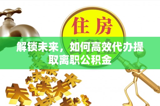 文山解锁未来，如何高效代办提取离职公积金