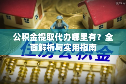文山公积金提取代办哪里有？全面解析与实用指南