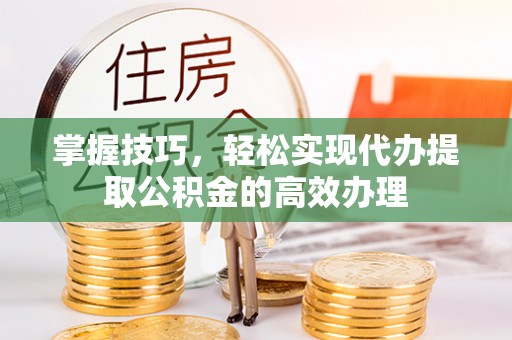 文山掌握技巧，轻松实现代办提取公积金的高效办理