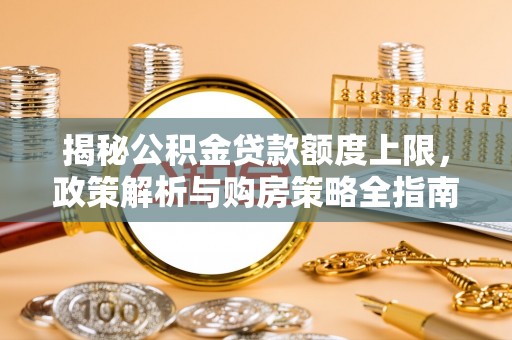 文山揭秘公积金贷款额度上限，政策解析与购房策略全指南