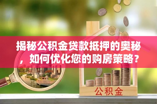 文山揭秘公积金贷款抵押的奥秘，如何优化您的购房策略？