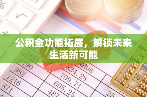 文山公积金功能拓展，解锁未来生活新可能