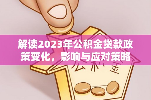 文山解读2023年公积金贷款政策变化，影响与应对策略