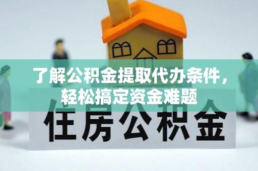 文山了解公积金提取代办条件，轻松搞定资金难题