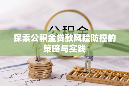 文山探索公积金贷款风险防控的策略与实践