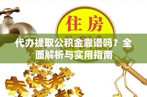 文山代办提取公积金靠谱吗？全面解析与实用指南