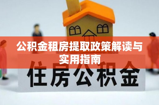文山公积金租房提取政策解读与实用指南