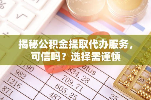 文山揭秘公积金提取代办服务，可信吗？选择需谨慎