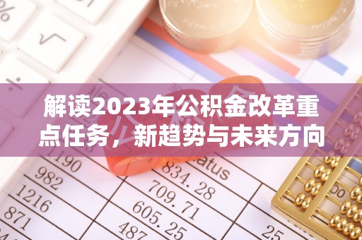 文山解读2023年公积金改革重点任务，新趋势与未来方向