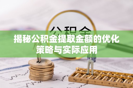 文山揭秘公积金提取金额的优化策略与实际应用
