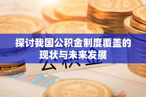 文山探讨我国公积金制度覆盖的现状与未来发展