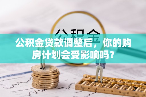 文山公积金贷款调整后，你的购房计划会受影响吗？