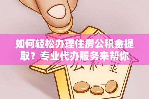 文山如何轻松办理住房公积金提取？专业代办服务来帮你