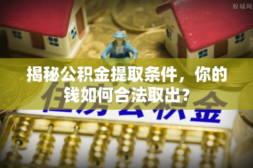 文山揭秘公积金提取条件，你的钱如何合法取出？