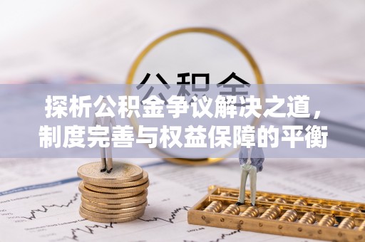 文山探析公积金争议解决之道，制度完善与权益保障的平衡点