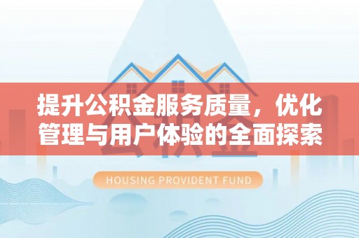 文山提升公积金服务质量，优化管理与用户体验的全面探索