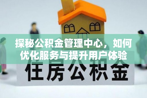 文山探秘公积金管理中心，如何优化服务与提升用户体验