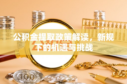 文山公积金提取政策解读，新规下的机遇与挑战