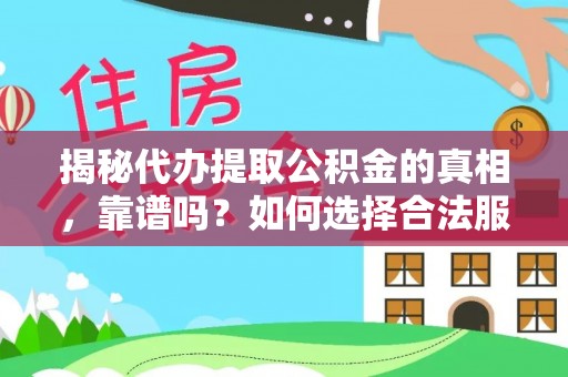 文山揭秘代办提取公积金的真相，靠谱吗？如何选择合法服务？