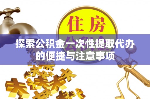 文山探索公积金一次性提取代办的便捷与注意事项