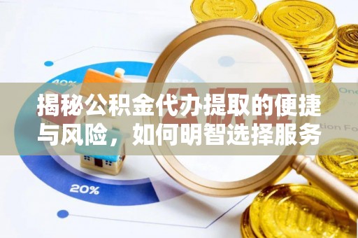 文山揭秘公积金代办提取的便捷与风险，如何明智选择服务？
