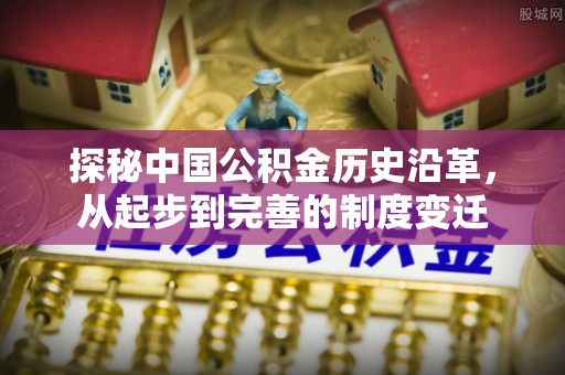 文山探秘中国公积金历史沿革，从起步到完善的制度变迁