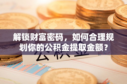 文山解锁财富密码，如何合理规划你的公积金提取金额？