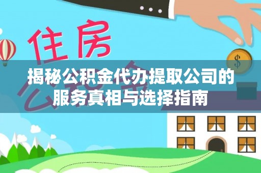 文山揭秘公积金代办提取公司的服务真相与选择指南