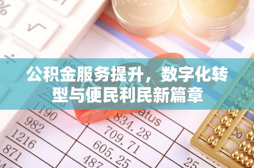 文山公积金服务提升，数字化转型与便民利民新篇章