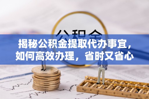 文山揭秘公积金提取代办事宜，如何高效办理，省时又省心？