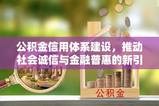 文山公积金信用体系建设，推动社会诚信与金融普惠的新引擎