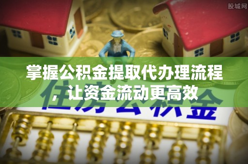 文山掌握公积金提取代办理流程，让资金流动更高效