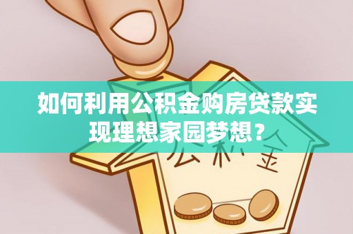 文山如何利用公积金购房贷款实现理想家园梦想？