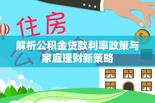 文山解析公积金贷款利率政策与家庭理财新策略