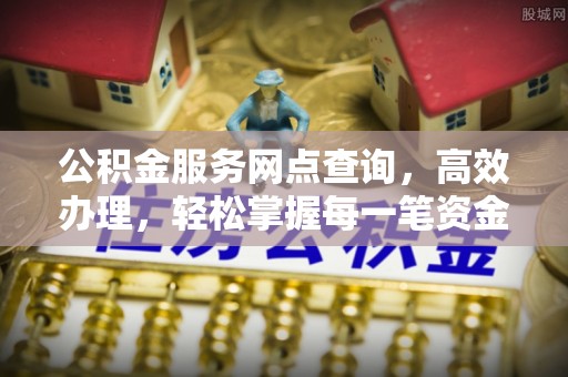 文山公积金服务网点查询，高效办理，轻松掌握每一笔资金动态
