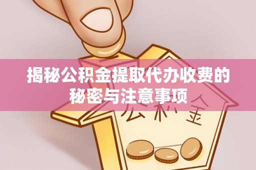 文山揭秘公积金提取代办收费的秘密与注意事项