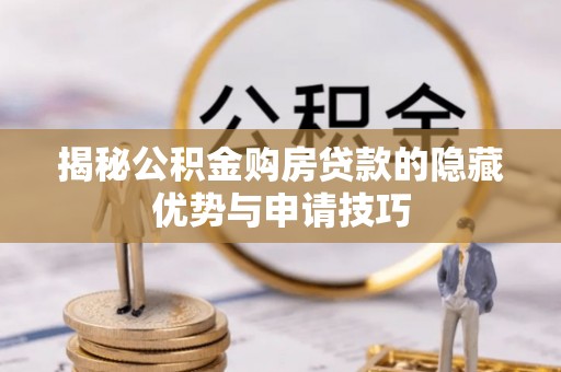文山揭秘公积金购房贷款的隐藏优势与申请技巧