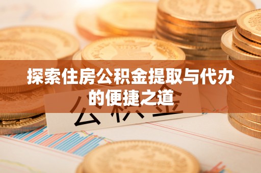 文山探索住房公积金提取与代办的便捷之道