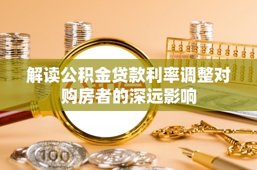 文山解读公积金贷款利率调整对购房者的深远影响