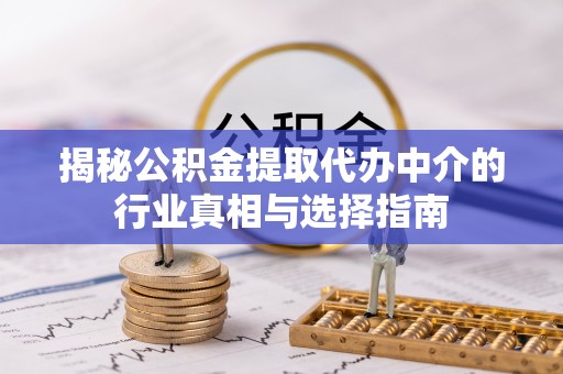 文山揭秘公积金提取代办中介的行业真相与选择指南