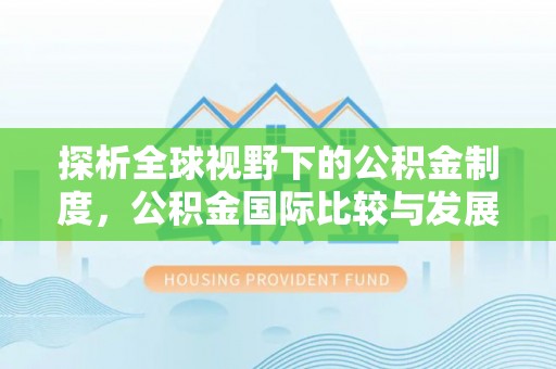 文山探析全球视野下的公积金制度，公积金国际比较与发展趋势