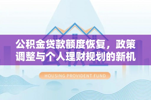 文山公积金贷款额度恢复，政策调整与个人理财规划的新机遇