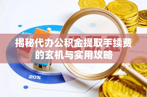 文山揭秘代办公积金提取手续费的玄机与实用攻略