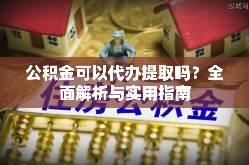 文山公积金可以代办提取吗？全面解析与实用指南