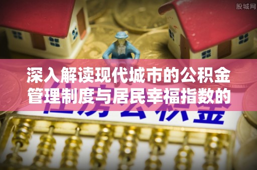 文山深入解读现代城市的公积金管理制度与居民幸福指数的关联