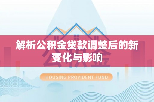 文山解析公积金贷款调整后的新变化与影响